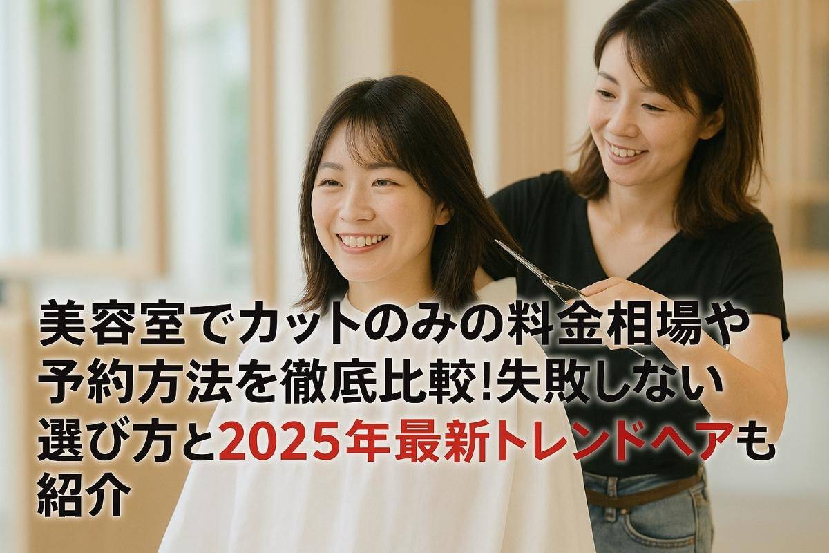 美容室でカットのみの料金相場や予約方法を徹底比較！失敗しない選び方と2025年最新トレンドヘアも紹介
