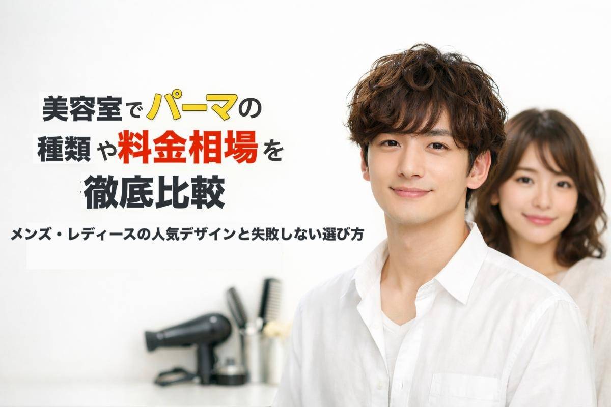美容室でパーマの種類や料金相場を徹底比較｜メンズ・レディースの人気デザインと失敗しない選び方