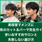 美容室でメンズに人気のカット＆パーマ完全ガイド｜安いおすすめサロンと失敗しない選び方